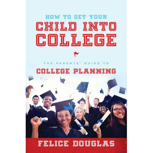 How to Get Your Child Into College: The Parents' Guide to College Planning - Paperback