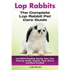 Lop Rabbits: Lop Rabbit Breeding, Buying, Care, Cost, Keeping, Health, Supplies, Food, Rescue and More Included! The Complete Lop Rabbit Pet Care Guid - Paperback