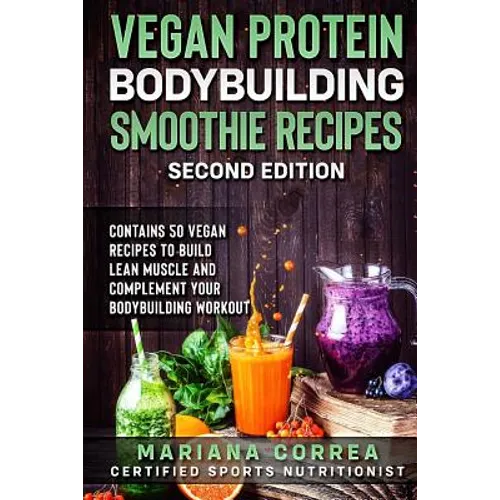 VEGAN PROTEIN BODYBUILDING SMOOTHIE RECiPES SECOND EDITION: CONTAINS 50 VEGAN RECIPES To BUILD LEAN MUSCLE AND COMPLEMENT YOUR BODYBUILDING WORKOUT - Paperback