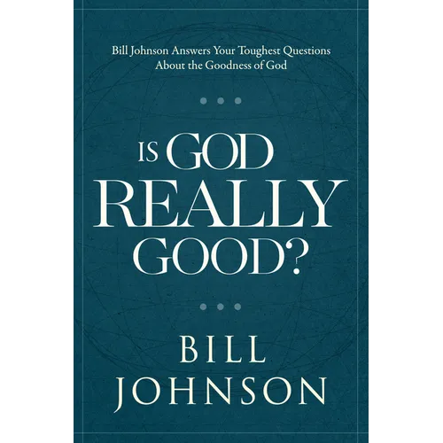 Is God Really Good?: Bill Johnson Answers Your Toughest Questions about the Goodness of God - Hardcover