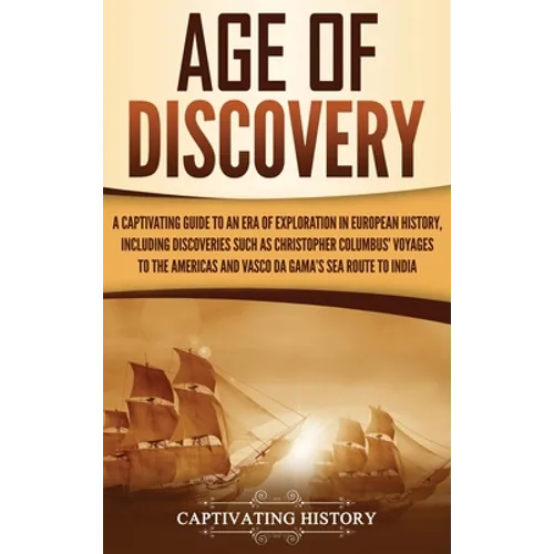 Age of Discovery: A Captivating Guide to an Era of Exploration in European History, Including Discoveries Such as Christopher Columbus' Voyages to the - Hardcover