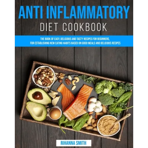 Anti Inflammatory Diet CookBook: The Book of Easy, Delicious and Tasty Recipes for Beginners, for Establishing New Eating Habits Based on Good Meals a - Paperback