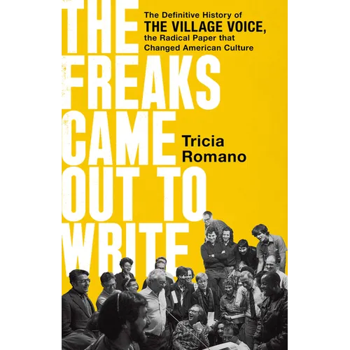 The Freaks Came Out to Write: The Definitive History of the Village Voice, the Radical Paper That Changed American Culture - Hardcover