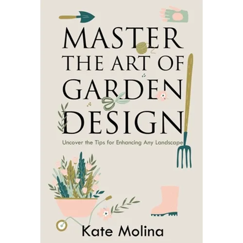 Master the Art of Garden Design: Uncover the Tips for Enhancing Any Landscape - Paperback