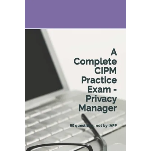 A Complete CIPM Practice Exam - Privacy Manager: 90 questions, not by IAPP - Paperback