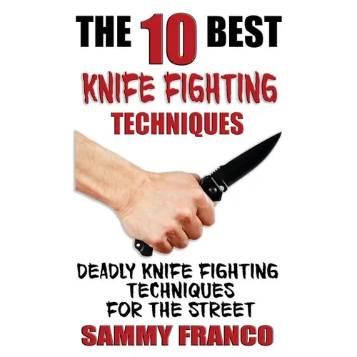 The 10 Best Knife Fighting Techniques: Deadly Knife Fighting Techniques for the Street - Paperback