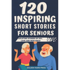 120 Inspiring Short Stories for Seniors: Easy to Read Uplifting Stories of Joy, Love and Resilience - Paperback