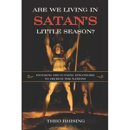 Are We Living In Satan's Little Season?: Exposing His Cunning Strategies to Deceive the Nations - An Exploration of History, Eschatology, Christ's Mil - Paperback