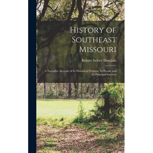 History of Southeast Missouri: A Narrative Account of its Historical Progress, its People and its Principal Interests - Hardcover