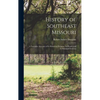 History of Southeast Missouri: A Narrative Account of its Historical Progress, its People and its Principal Interests - Hardcover