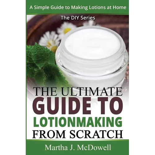 The Ultimate Guide To Lotion Making From Scratch: A Simple Guide To Making Soap At Home (The DIY Series) - Paperback