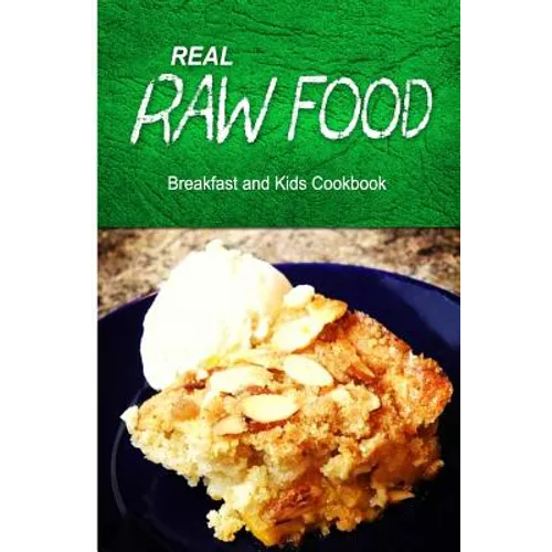 Real Raw Food - Breakfast and Kids Cookbook: Raw diet cookbook for the raw lifestyle - Paperback