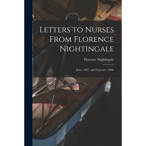 Letters to Nurses From Florence Nightingale: June, 1897, and February, 1868. - Paperback