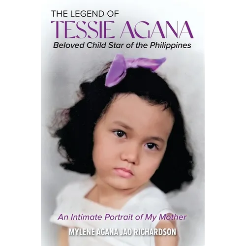 The Legend of Tessie Agana Beloved Child Star of the Philippines: An Intimate Portrait of My Mother - Paperback