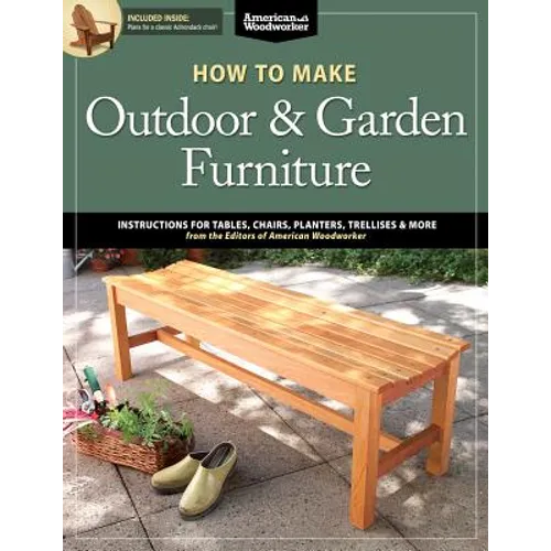 How to Make Outdoor & Garden Furniture: Instructions for Tables, Chairs, Planters, Trellises & More from the Experts at American Woodworker - Paperback