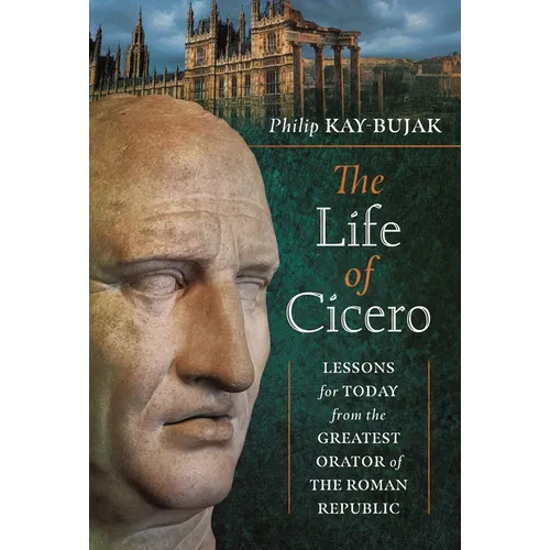 The Life of Cicero: Lessons for Today from the Greatest Orator of the Roman Republic - Hardcover