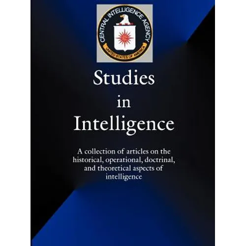 Studies in Intelligence: A Collection of Articles on the Historical, Operational, Doctrinal, and Theoretical Aspects of Intelligence - Paperback