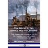 The Great Steel Strike and Its Lessons: The American Strike of 1919, its Causes and the Labor Unions Involved - Paperback