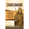 Charlemagne: A Captivating Guide to the Greatest Monarch of the Carolingian Empire and How He Ruled over the Franks, Lombards, and Romans - Hardcover