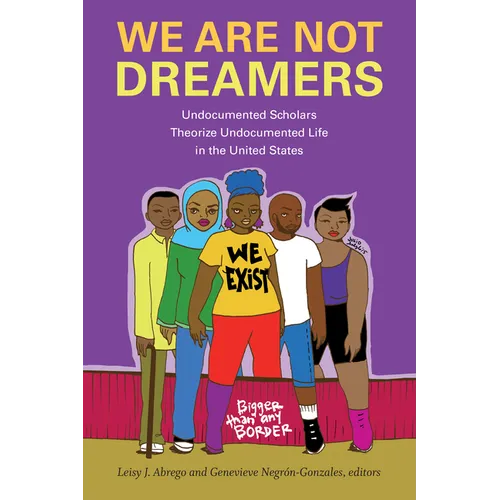 We Are Not Dreamers: Undocumented Scholars Theorize Undocumented Life in the United States - Paperback