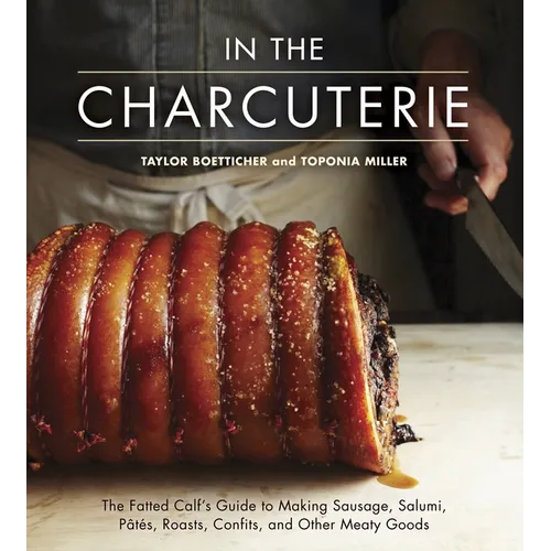 In the Charcuterie: The Fatted Calf's Guide to Making Sausage, Salumi, Pates, Roasts, Confits, and Other Meaty Goods [A Cookbook] - Hardcover