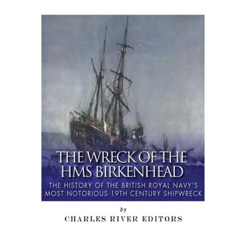 The Wreck of the HMS Birkenhead: The History of the British Royal Navy's Most Notorious 19th Century Shipwreck - Paperback