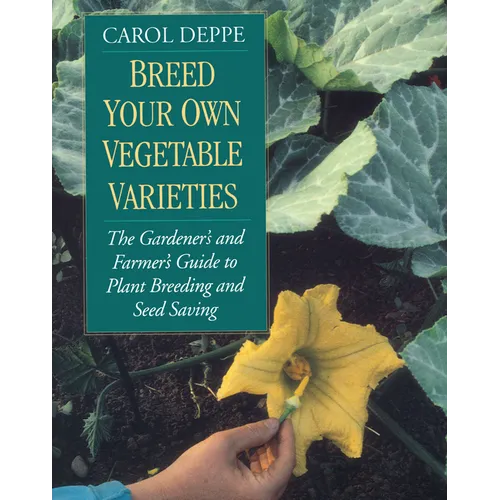 Breed Your Own Vegetable Varieties: The Gardener's and Farmer's Guide to Plant Breeding and Seed Saving, 2nd Edition - Paperback