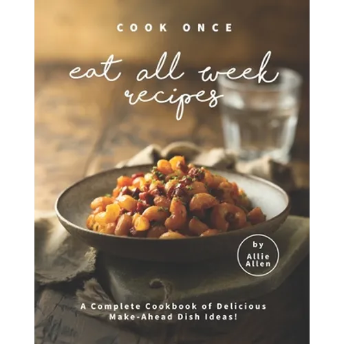 Cook Once Eat All Week Recipes: A Complete Cookbook of Delicious Make-Ahead Dish Ideas! - Paperback