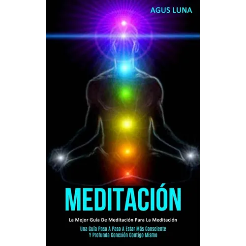 Meditación: La mejor guía de meditación para la meditación (Una guía paso a paso a estar más consciente y profunda conexión contigo mismo) - Paperback