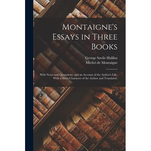 Montaigne's Essays in Three Books: With Notes and Quotations. and an Account of the Author's Life. With a Short Character of the Author and Translator - Paperback