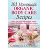Organic Body Care: 101 Homemade Beauty Products Recipes-Make Your Own Body Butters, Body Scrubs, Lotions, Shampoos, Masks And Bath Recipe - Paperback