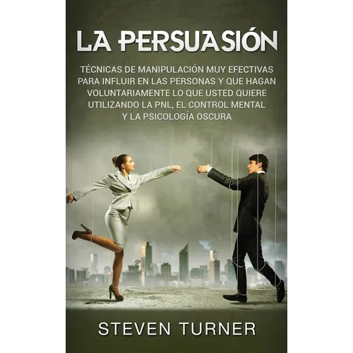 La Persuasión: Técnicas de manipulación muy efectivas para influir en las personas y que hagan voluntariamente lo que usted quiere utilizando la PNL, - Hardcover