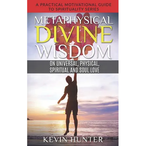 Metaphysical Divine Wisdom on Universal, Physical, Spiritual and Soul Love: A Practical Motivational Guide to Spirituality Series - Paperback