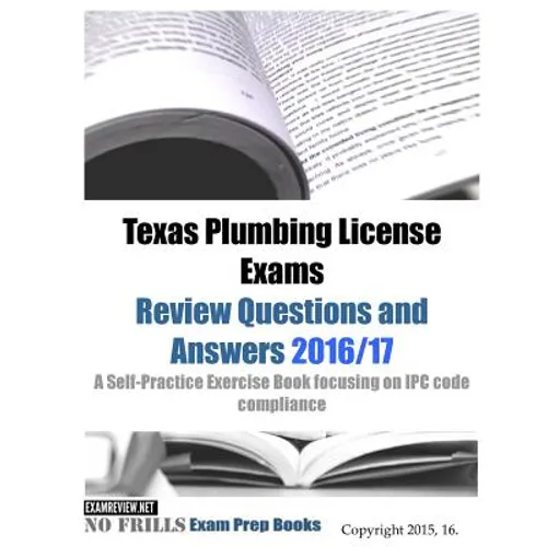 Texas Plumbing License Exams Review Questions and Answers 2016/17: A Self-Practice Exercise Book focusing on IPC code compliance - Paperback