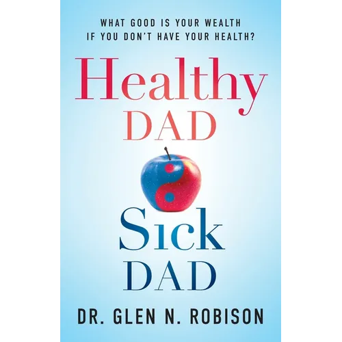 Healthy Dad Sick Dad: What Good Is Your Wealth If You Don't Have Your Health? - Paperback