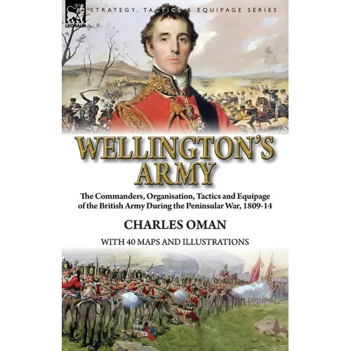 Wellington's Army: the Commanders, Organisation, Tactics and Equipage of the British Army During the Peninsular War, 1809-14 - Paperback