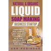 Natural & Organic Liquid Soap Making Business Startup: Learn How to Make Shampoo, Conditioner, Body Wash, Sunscreen Lotion, Muscle Balm, Hand Sanitize - Paperback