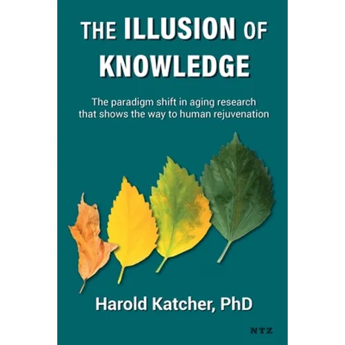 The Illusion of Knowledge: The paradigm shift in aging research that shows the way to human rejuvenation - Paperback