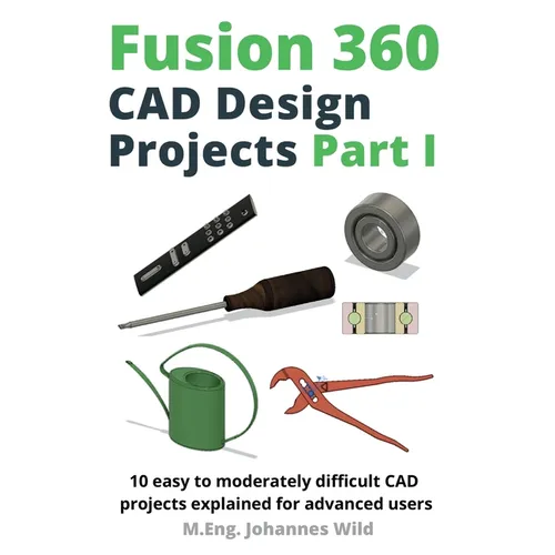 Fusion 360 CAD Design Projects Part I: 10 easy to moderately difficult CAD projects explained for advanced users - Paperback