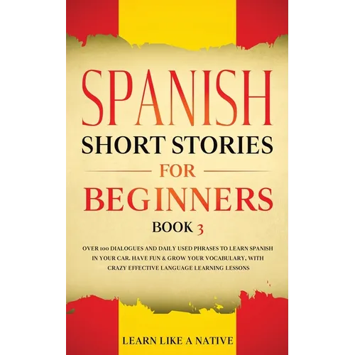 Spanish Short Stories for Beginners Book 3: Over 100 Dialogues and Daily Used Phrases to Learn Spanish in Your Car. Have Fun & Grow Your Vocabulary, w - Paperback