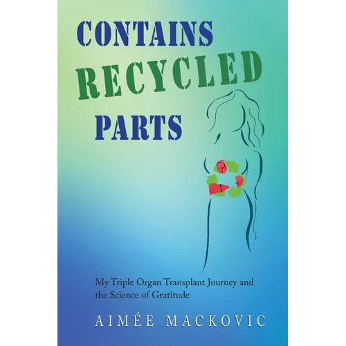 Contains Recycled Parts: My Triple Organ Transplant Journey and the Science of Gratitude - Paperback