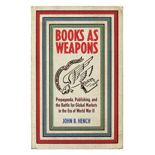 Books as Weapons: Propaganda, Publishing, and the Battle for Global Markets in the Era of World War II - Paperback