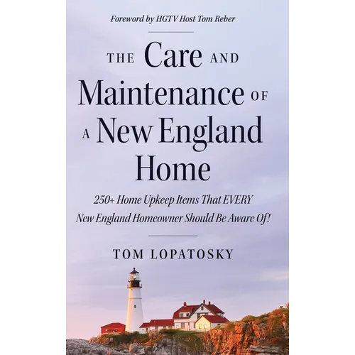 The Care and Maintenance of a New England Home: 250+ Home Upkeep Items That EVERY New England Homeowner Should Be Aware Of! - Hardcover