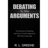 Debating to Win Arguments: The Elements of Debating and How to Counter Arguments with Ease Using Logic - Paperback