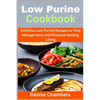 Low Purine Cookbook: Delicious Low Purine Recipes to Help Manage Gout and Promote Healthy Living - Paperback