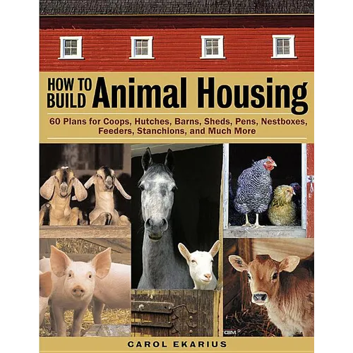How to Build Animal Housing: 60 Plans for Coops, Hutches, Barns, Sheds, Pens, Nestboxes, Feeders, Stanchions, and Much More - Paperback