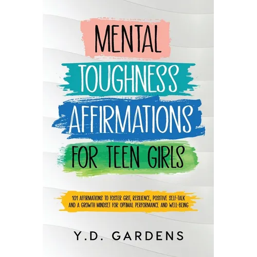 Mental Toughness Affirmations for Teen Girls: 101 Affirmations to Foster Grit, Resilience, Positive Self-Talk and a Growth Mindset for Optimal Perform - Paperback