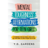 Mental Toughness Affirmations for Teen Girls: 101 Affirmations to Foster Grit, Resilience, Positive Self-Talk and a Growth Mindset for Optimal Perform - Paperback
