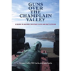 Guns Over the Champlain Valley: A Guide to Historic Military Sites and Battlefields - Paperback