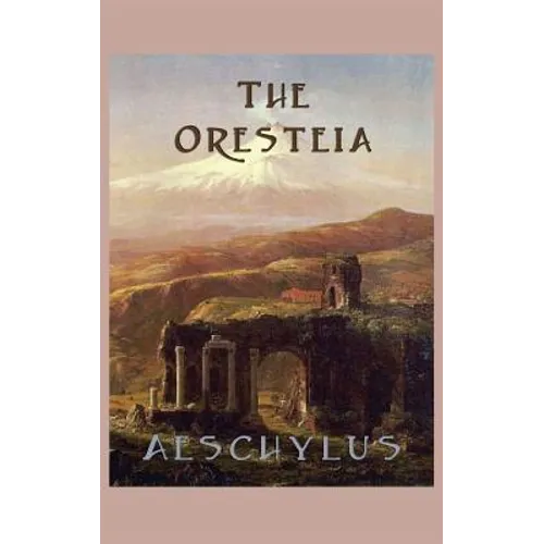 The Oresteia: The Classic Greek Tragedy Trilogy of the House of Atreus - Hardcover